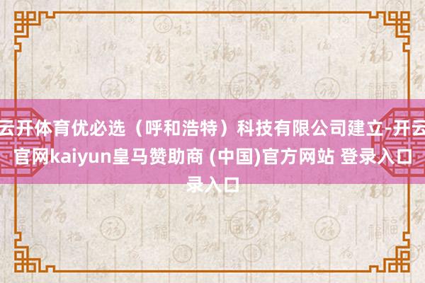 云开体育优必选（呼和浩特）科技有限公司建立-开云官网kaiyun皇马赞助商 (中国)官方网站 登录入口
