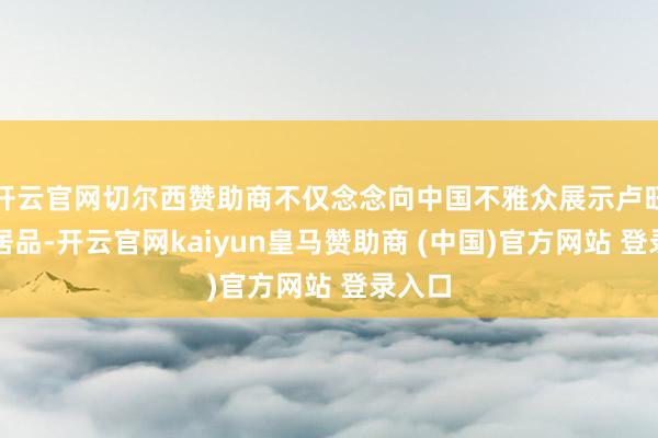开云官网切尔西赞助商不仅念念向中国不雅众展示卢旺达的居品-开云官网kaiyun皇马赞助商 (中国)官方网站 登录入口
