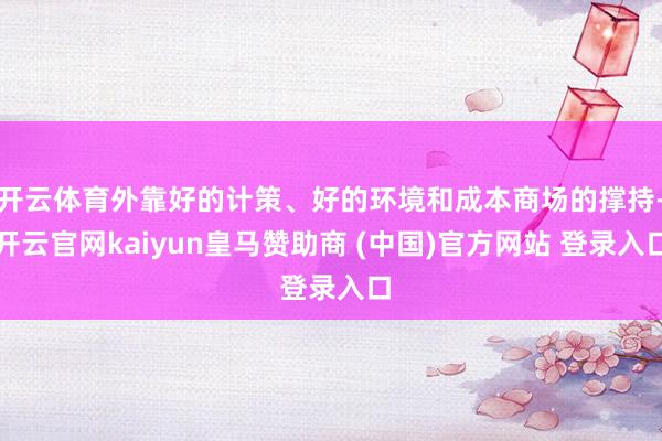 开云体育外靠好的计策、好的环境和成本商场的撑持-开云官网kaiyun皇马赞助商 (中国)官方网站 登录入口