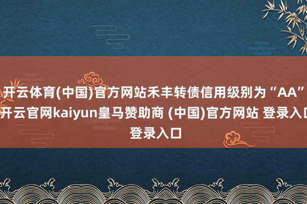 开云体育(中国)官方网站禾丰转债信用级别为“AA”-开云官网kaiyun皇马赞助商 (中国)官方网站 登录入口