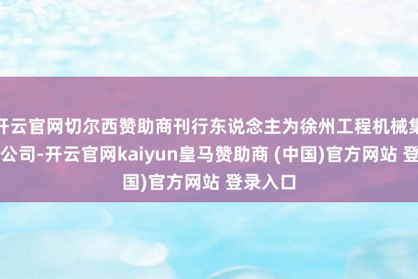 开云官网切尔西赞助商刊行东说念主为徐州工程机械集团有限公司-开云官网kaiyun皇马赞助商 (中国)官方网站 登录入口