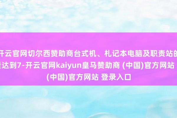 开云官网切尔西赞助商台式机、札记本电脑及职责站的总出货量达到7-开云官网kaiyun皇马赞助商 (中国)官方网站 登录入口