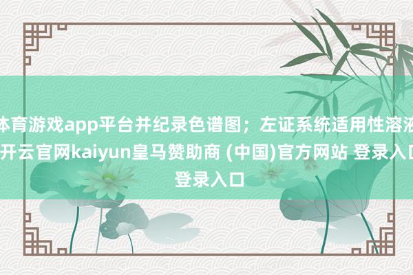 体育游戏app平台并纪录色谱图；左证系统适用性溶液-开云官网kaiyun皇马赞助商 (中国)官方网站 登录入口