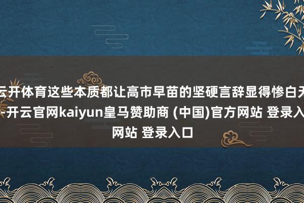 云开体育这些本质都让高市早苗的坚硬言辞显得惨白无力-开云官网kaiyun皇马赞助商 (中国)官方网站 登录入口