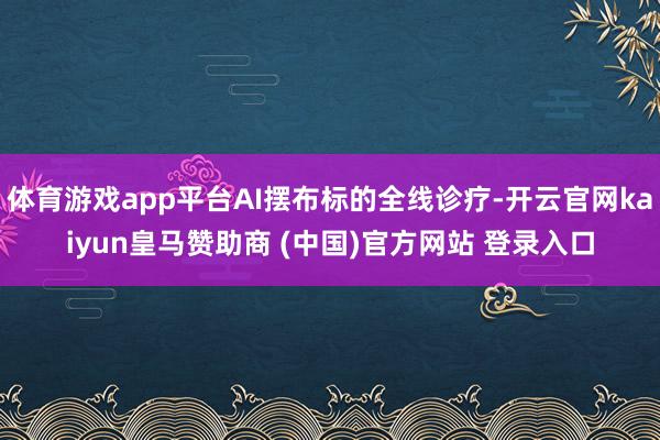 体育游戏app平台AI摆布标的全线诊疗-开云官网kaiyun皇马赞助商 (中国)官方网站 登录入口