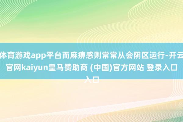体育游戏app平台而麻痹感则常常从会阴区运行-开云官网kaiyun皇马赞助商 (中国)官方网站 登录入口