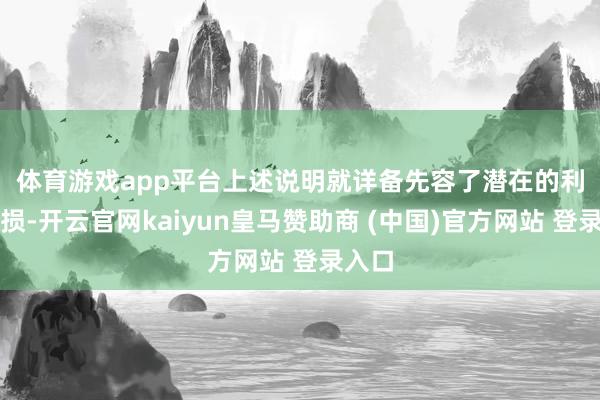 体育游戏app平台　　上述说明就详备先容了潜在的利益破损-开云官网kaiyun皇马赞助商 (中国)官方网站 登录入口