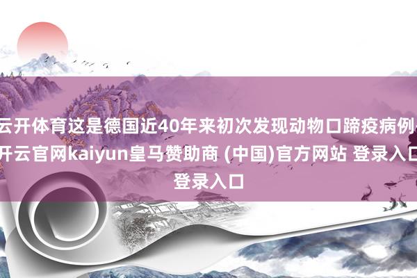 云开体育这是德国近40年来初次发现动物口蹄疫病例-开云官网kaiyun皇马赞助商 (中国)官方网站 登录入口