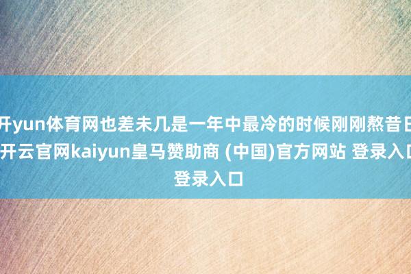 开yun体育网也差未几是一年中最冷的时候刚刚熬昔日-开云官网kaiyun皇马赞助商 (中国)官方网站 登录入口