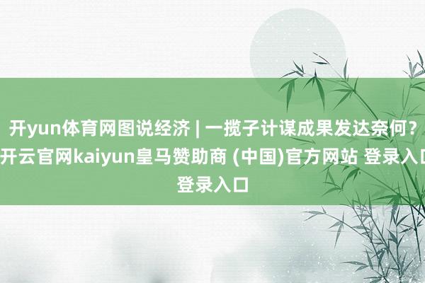 开yun体育网图说经济 | 一揽子计谋成果发达奈何？-开云官网kaiyun皇马赞助商 (中国)官方网站 登录入口