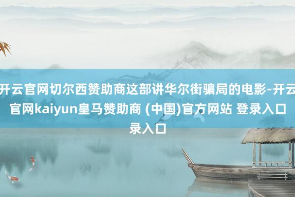 开云官网切尔西赞助商这部讲华尔街骗局的电影-开云官网kaiyun皇马赞助商 (中国)官方网站 登录入口