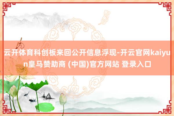云开体育科创板来回公开信息浮现-开云官网kaiyun皇马赞助商 (中国)官方网站 登录入口