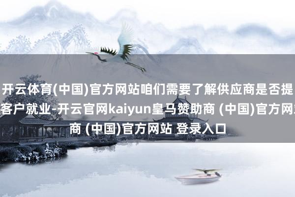 开云体育(中国)官方网站咱们需要了解供应商是否提供全天候的客户就业-开云官网kaiyun皇马赞助商 (中国)官方网站 登录入口