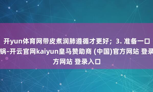 开yun体育网带皮煮润肺遵循才更好；3. 准备一口小奶锅-开云官网kaiyun皇马赞助商 (中国)官方网站 登录入口